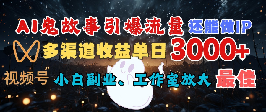 AI鬼故事引爆流量 还能做IP，视频号多渠道收益单日3000+，小白副业、工作室放大的最佳选择-阿戒项目库