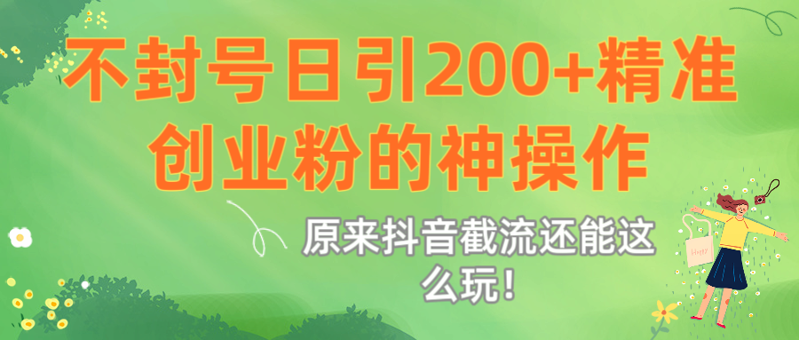 原来抖音截流还能这么玩！不封号日引200+精准创业粉的神操作-阿戒项目库