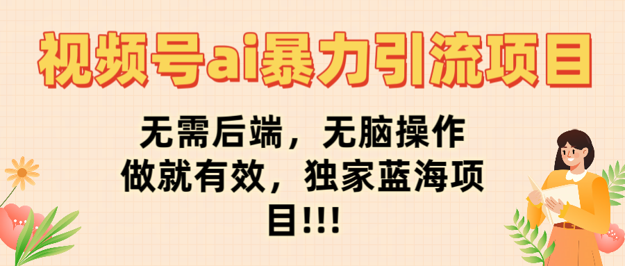视频号ai暴力引流项目，无需后端，无脑操作，做就有效，独家蓝海项目!!!-阿戒项目库