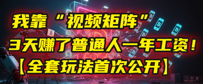 我靠“视频矩阵”，3天赚了普通人一年工资！【全套玩法首次公开】-阿戒项目库
