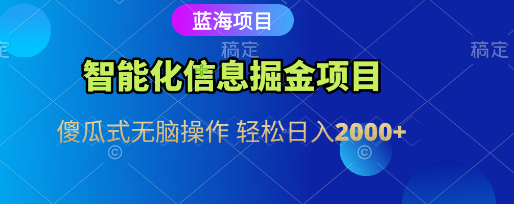 智能化信息蓝海全自动掘金项目 傻瓜式无脑操作 轻松日入2000+-阿戒项目库
