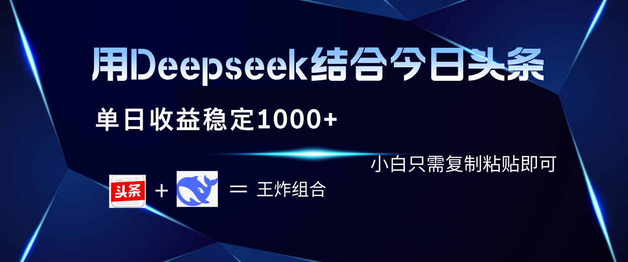 用Deepseek结合今日头条 单日收益稳定1000+ 小白只需复制粘贴即可-阿戒项目库
