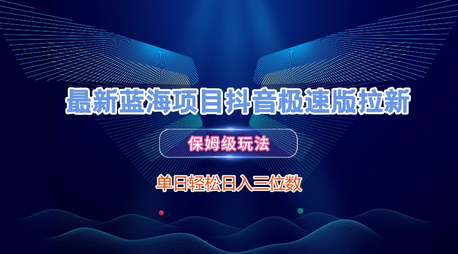 最新蓝海项目抖音极速版拉新，保姆级玩法，单日轻松日入三位数-阿戒项目库