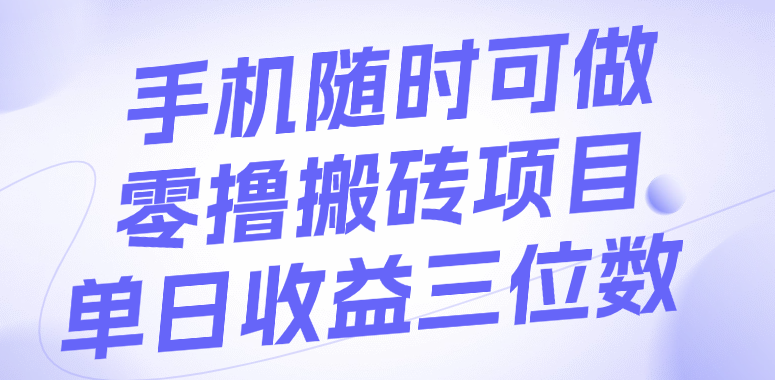 手机随时可做，零撸搬砖项目，单日收益三位数-阿戒项目库