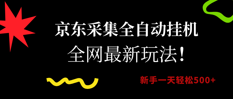京东采集全自动挂机，全网最新玩法，新手一天轻松500+-阿戒项目库
