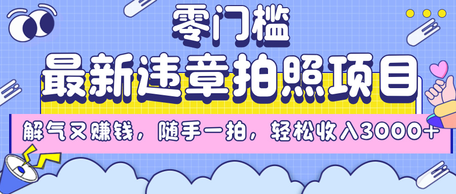 最新违章拍照项目，解气又赚钱，随手一拍，轻松收入3000+-阿戒项目库