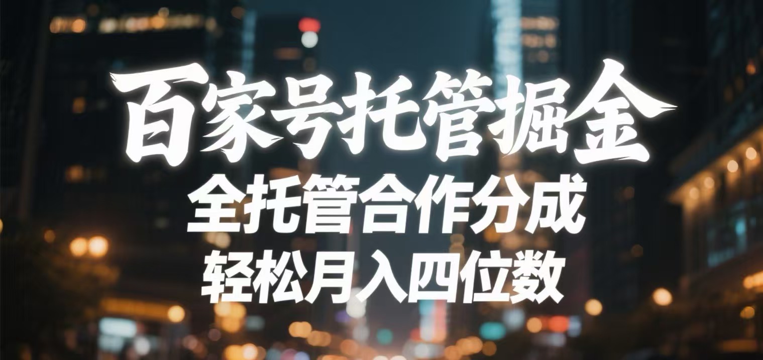 百家号托管掘金 全托管模式 轻松月入四位数-阿戒项目库