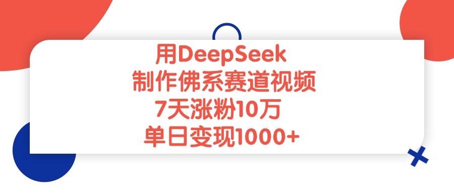 用DeepSeek制作佛系赛道视频，单日变现1000+，7天涨粉10万-阿戒项目库