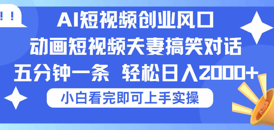 2025Ai短视频创业风口！夫妻搞笑对话，动画短视频五分钟做一条，可矩阵操作，轻松日入 2000+-阿戒项目库