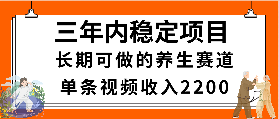 三年内稳定项目，长期可做的养生赛道，单条视频收入2200，新手秒上手-阿戒项目库