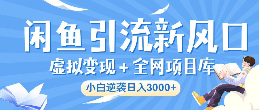 闲鱼引流新风口，虚拟变现＋全网项目库，小白逆袭日入 3000+-阿戒项目库