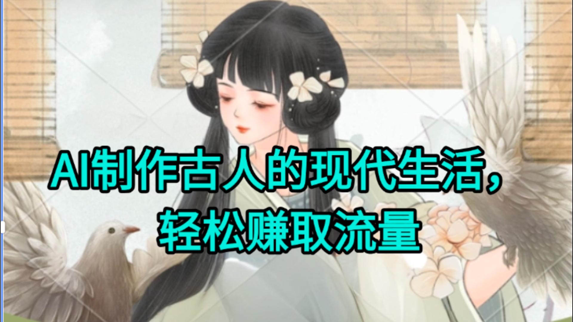 AI制作古人现代生活视频，搞笑好玩，轻松赚流量-阿戒项目库