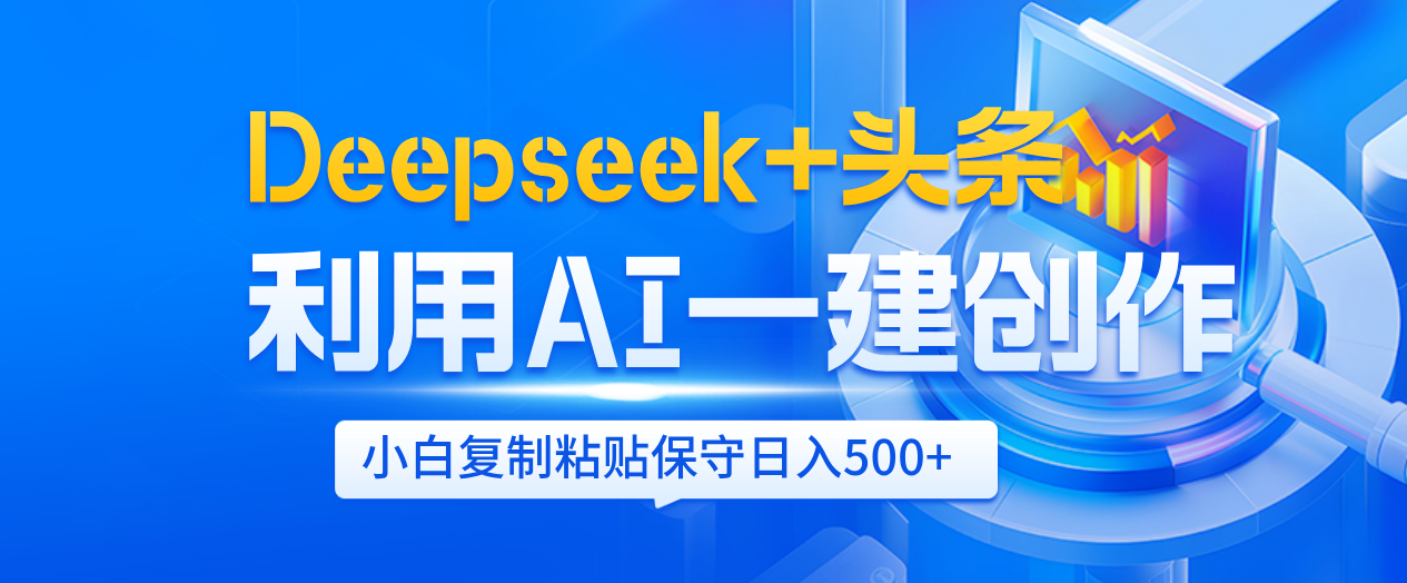 Deepseek+头条   利用AI辅助一键创作文章，小白轻松上手，只需复制粘贴保守日入500+-阿戒项目库