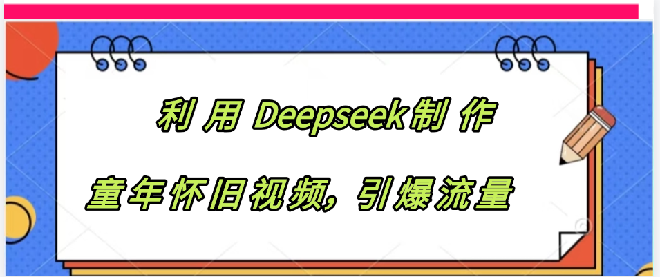 利用 Deepseek制 作童年怀旧视频，引爆流量-阿戒项目库