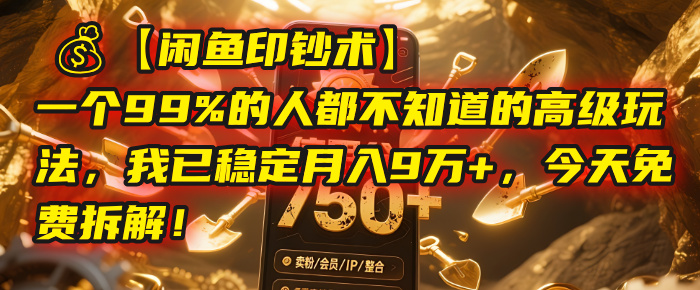 【闲鱼印钞术】一个99%的人都不知道的高级玩法，我已稳定月入9万+，今天免费拆解！-阿戒项目库