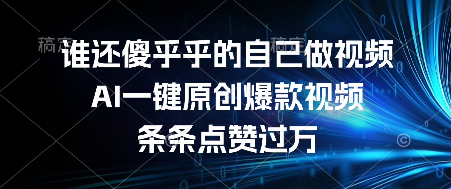 谁还傻乎乎的自己做视频？AI一键原创爆款视频，条条点赞过万-阿戒项目库