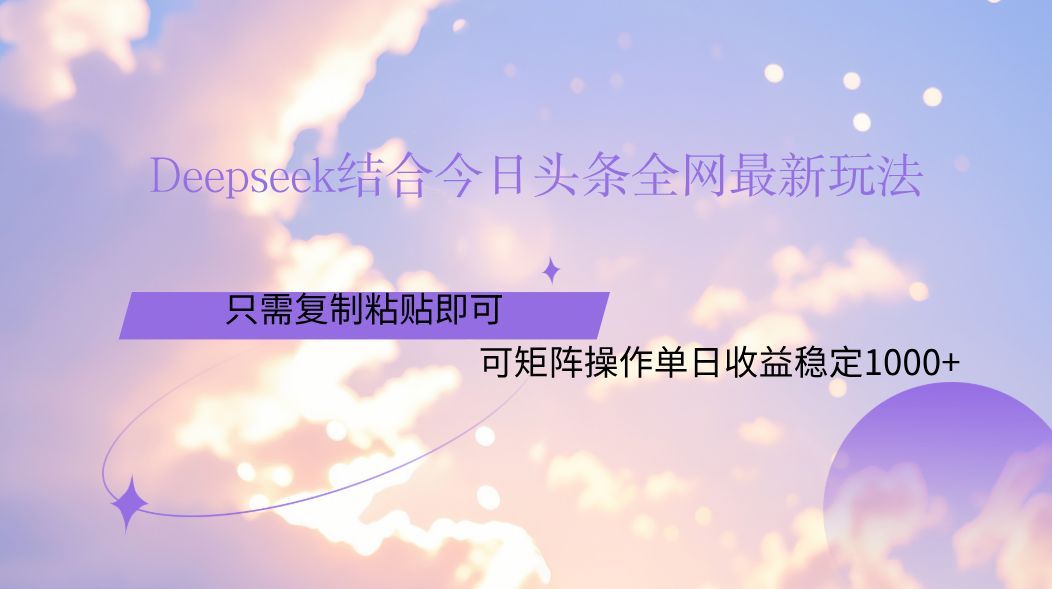 Deepseek结合今日头条全网最新玩法，只需复制粘贴，小白轻松上手单日稳定1000+-阿戒项目库