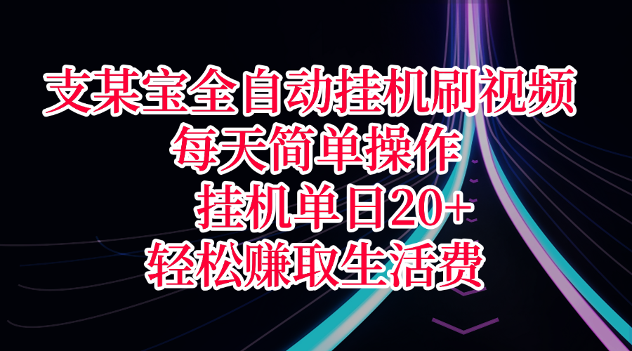 支某宝全自动挂机刷视频，每天简单操作，挂机单日20+，轻松赚取生活费-阿戒项目库
