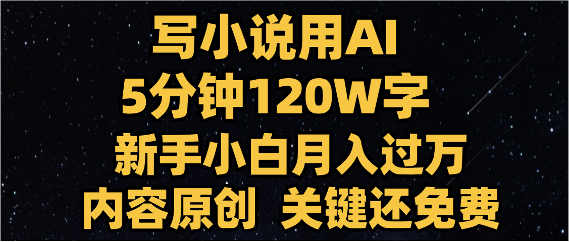 写小说用AI,关键还免费，5分钟120W字，懒人必备神器，副业最佳选择-阿戒项目库