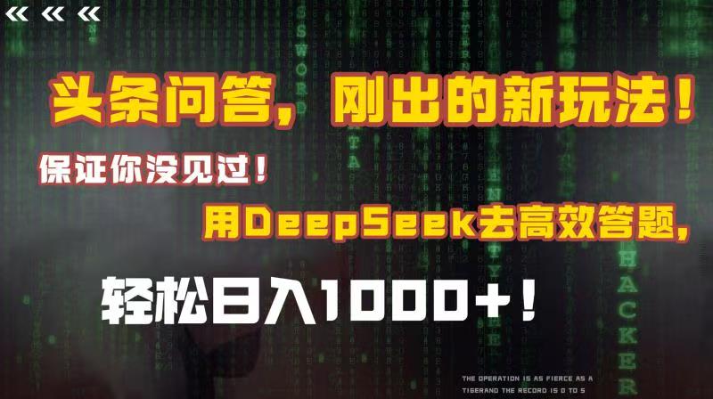 头条问答，刚出的新玩法！保证你没见过！结合Deepseek高效答题，轻松日入1000+-阿戒项目库