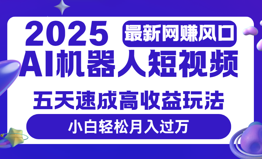 2025最新网赚变现风口，Ai 机器人短视频，五天速成高收益玩法，小白轻松月入过万-阿戒项目库