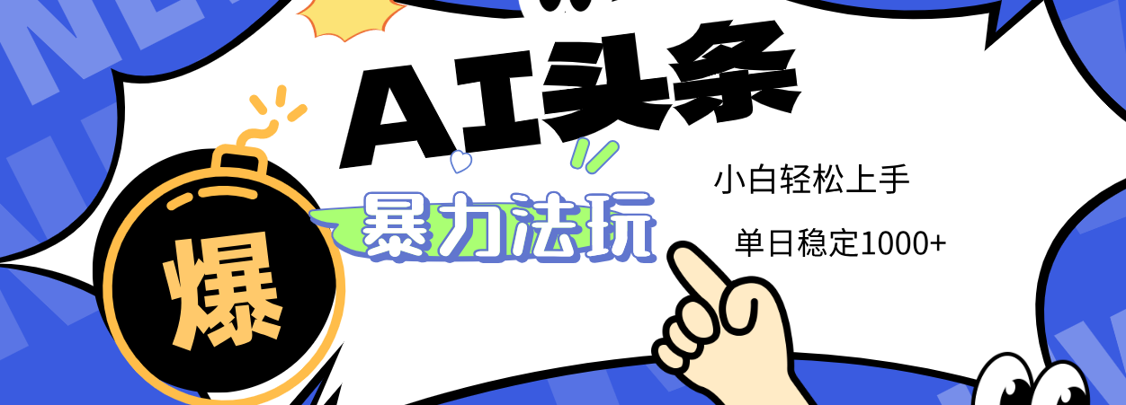 2025 AI头条暴力玩法，小白无脑复制粘贴，当天发布次日出收益，单日稳定1000+-阿戒项目库