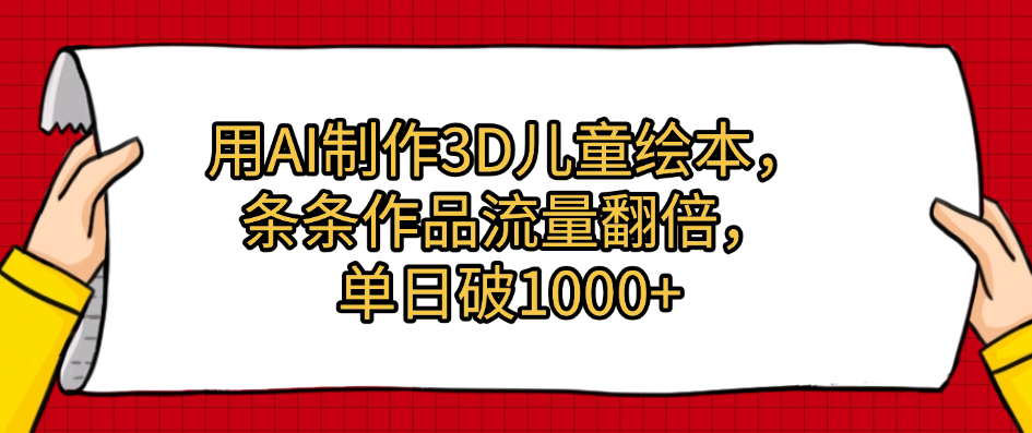 用AI制作3D儿童绘本，条条作品流量翻倍，单日破1000+-阿戒项目库