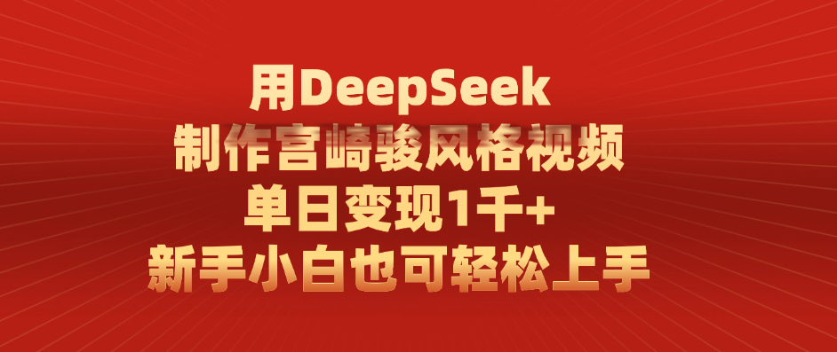 用DeepSeek制作宫崎骏风格视频， 单日变现1千+，新手小白也可轻松上手-阿戒项目库