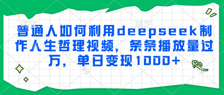 普通人如何利用deepseek制作人生哲理视频，条条播放量过万，单日变现1000+-阿戒项目库