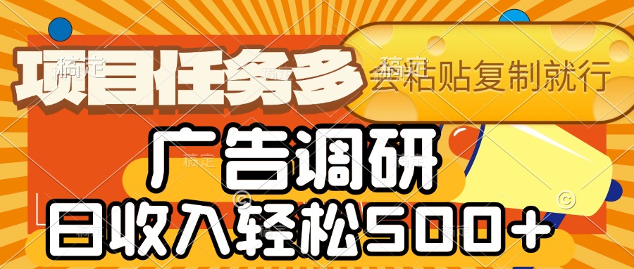 会复制粘贴即可，广告调研，项目任务多，日收入轻松500+-阿戒项目库