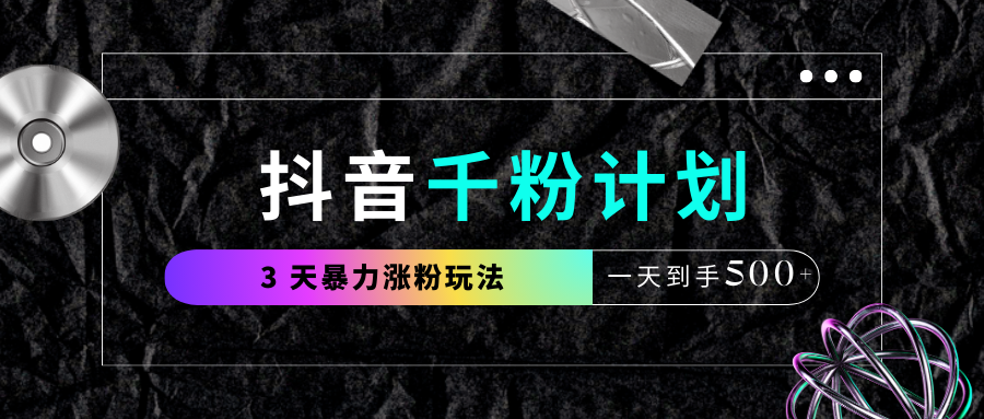 抖音千粉计划，最新玩法三天暴力涨千粉，一天到手500元+-阿戒项目库