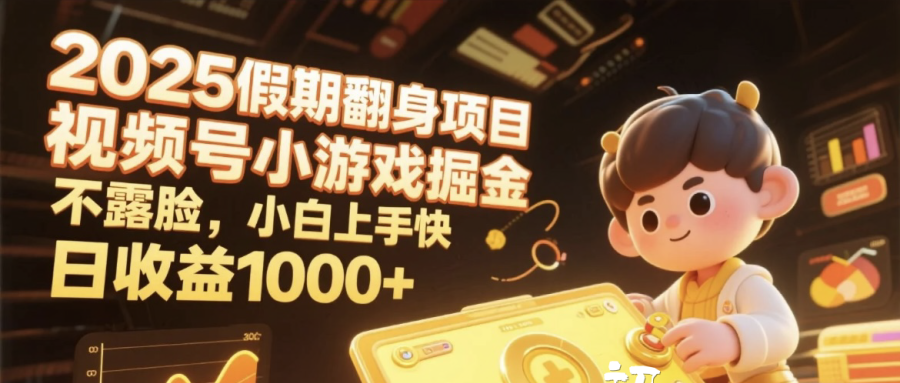 2025假期翻身项目，视频号小游戏掘金，不露脸，小白上手快，日收益1000+-阿戒项目库
