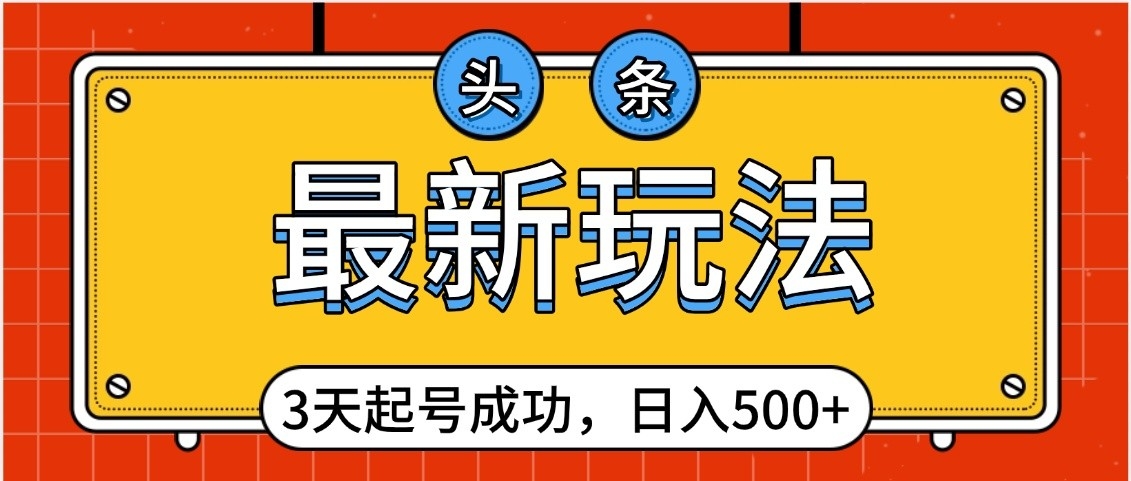 头条，最新玩法，3天起号成功，日入500+，小白轻松上手-阿戒项目库