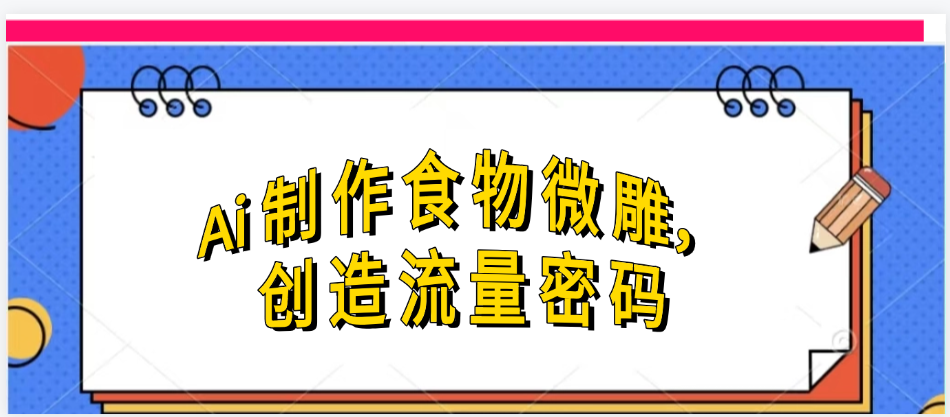 Ai制作食物微雕，创造流量密码，实现日入几张-阿戒项目库