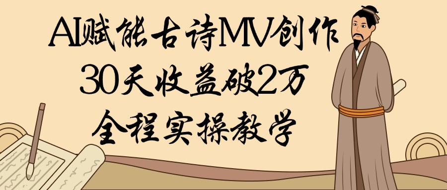 AI赋能古诗MV创作：30天收益破2万，全程实操教学-阿戒项目库