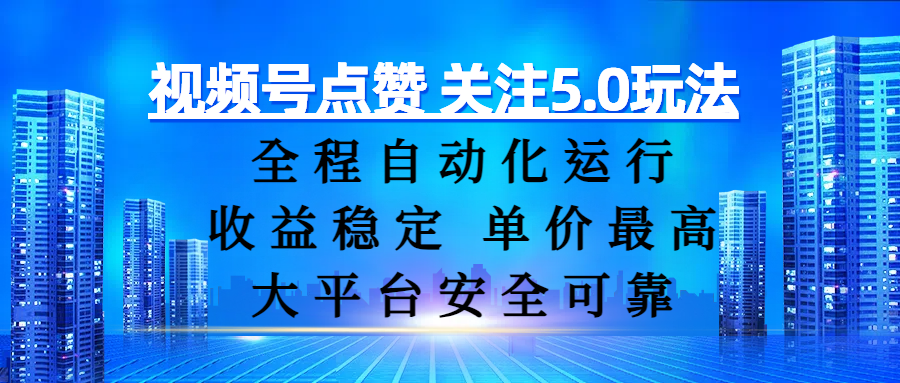 视频号点赞 关注5.0玩法，全程自动化运行，收益稳定， 单价最高，大平台安全可靠-阿戒项目库