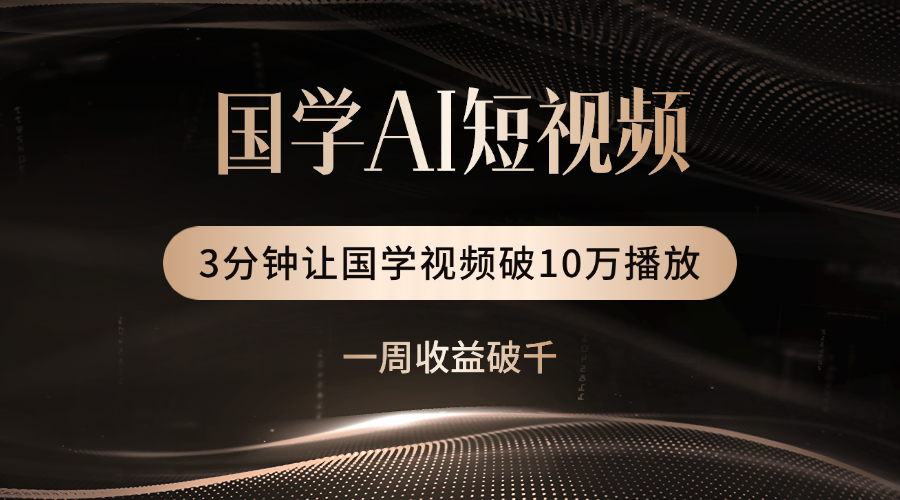 国学遇上AI！3分钟让国学视频破10万播放-阿戒项目库