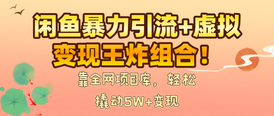 闲鱼暴力引流+虚拟变现王炸组合！靠全网项目库，轻松撬动5W+变现-阿戒项目库