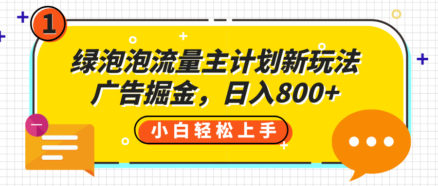绿泡泡流量主计划新玩法，广告掘金，日入800+-阿戒项目库