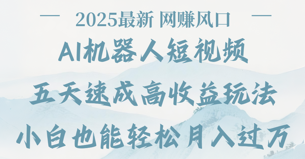2025最新Ai 机器人短视频，网赚变现风口，五天速成高收益玩法，小白轻松月入过万-阿戒项目库