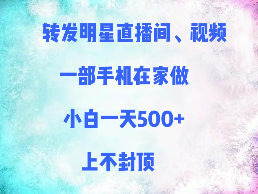 转发明星直播间、视频，一部手机在家做，小白一天500+，上不封顶-阿戒项目库