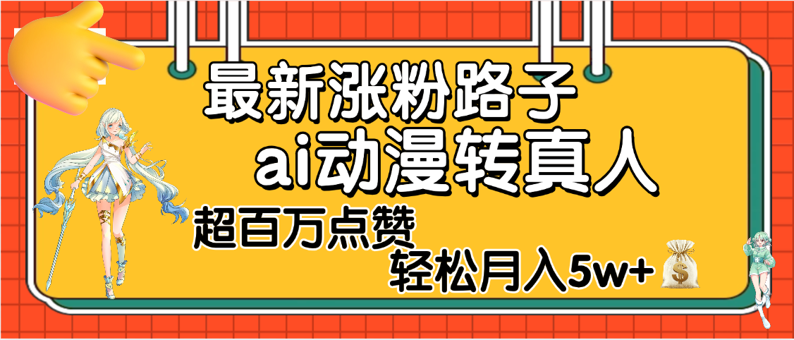 【揭秘】最新涨粉野路子，ai动漫转真人，超百万点赞，轻松月入5W+-阿戒项目库