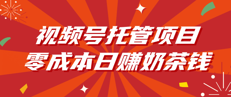 视频号托管项目，零成本日赚奶茶钱-阿戒项目库