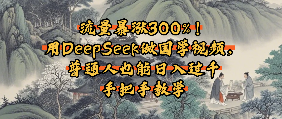 流量暴涨300%！用DeepSeek做国学视频，普通人也能日入过千-阿戒项目库