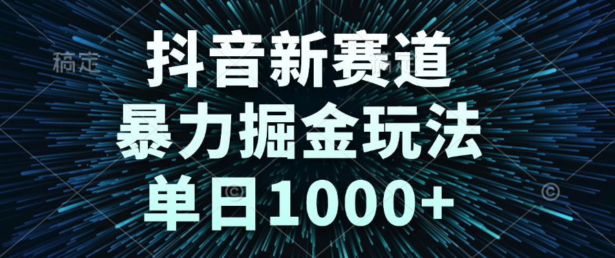 抖音新赛道，暴力掘金玩法，单日1000+-阿戒项目库
