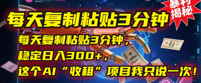 每天复制粘贴3分钟，稳定日入300+，这个AI“收租”项目我只说一次！-阿戒项目库