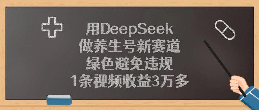 用DeepSeek做养生号新赛道，1条视频收益3万多，绿色避免违规-阿戒项目库