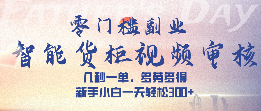智能货柜视频审核，几秒一单，多劳多得，新手小白一天轻松 300➕-阿戒项目库