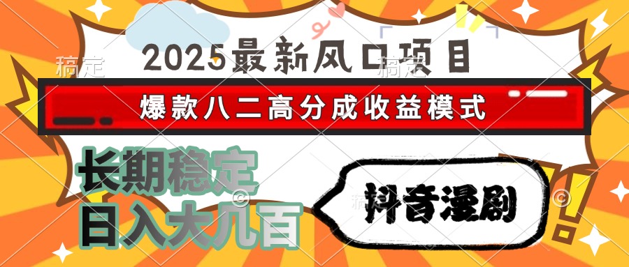 2025最新风口项目 抖音漫剧 爆款八二高分成收益模式 长期稳定日入大几百-阿戒项目库