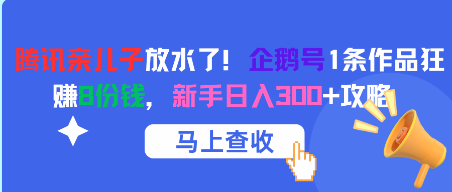 腾讯亲儿子放水了！企鹅号1条作品狂赚8份钱，新手日入300+攻略-阿戒项目库